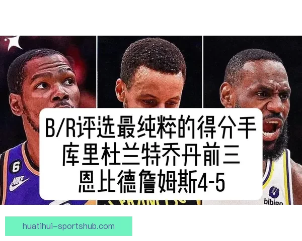 美媒评选NBA最纯粹得分手 库里排名第一杜兰特乔丹紧随其后